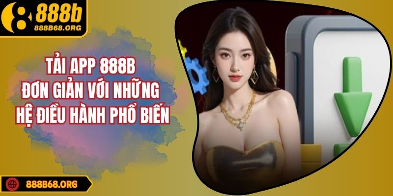 Tải App 888B Đơn Giản Với Những Hệ Điều Hành Phổ Biến