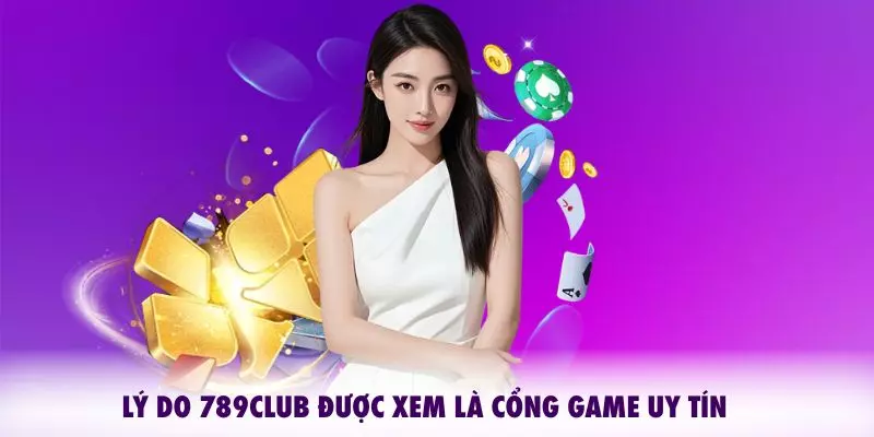 Lý do 789CLUB được xem là cổng game uy tín